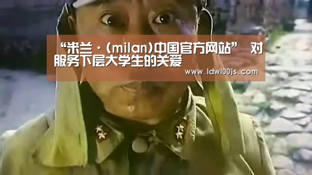 “米兰·(milan)中国官方网站”
对服务下层大学生的关爱(图2) 米兰·(milan)中国官方网站