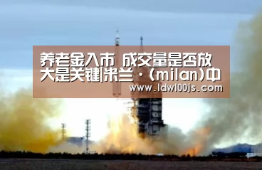 养老金入市 成交量是否放大是关键|米兰·(milan)中国官方网站(图1) 米兰·(milan)中国官方网站